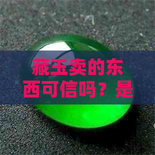 藏玉卖的东西可信吗？是真的吗？