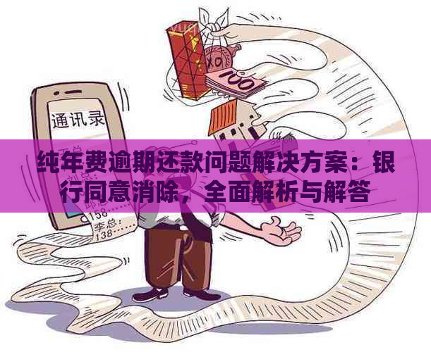 纯年费逾期还款问题解决方案：银行同意消除，全面解析与解答