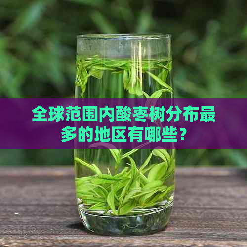 全球范围内酸枣树分布最多的地区有哪些？