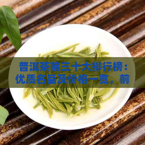 普洱茶前三十大排行榜：优质名品及价格一览，前十名与前100强推荐