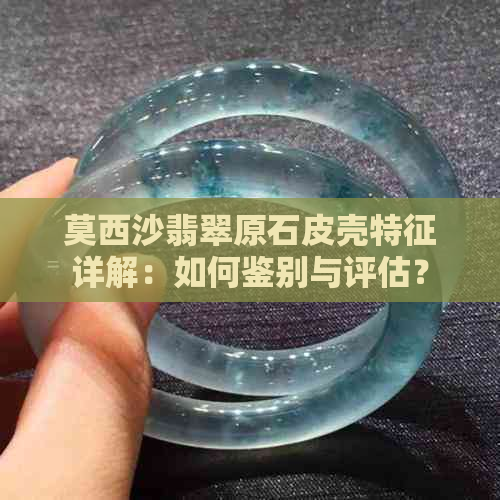 莫西沙翡翠原石皮壳特征详解：如何鉴别与评估？