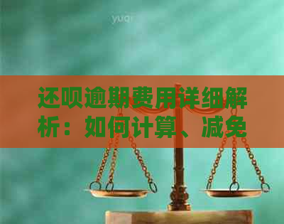 还呗逾期费用详细解析：如何计算、减免及避免逾期产生的额外费用？