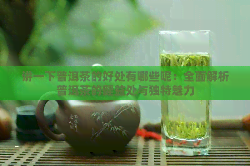 讲一下普洱茶的好处有哪些呢：全面解析普洱茶的健益处与独特魅力