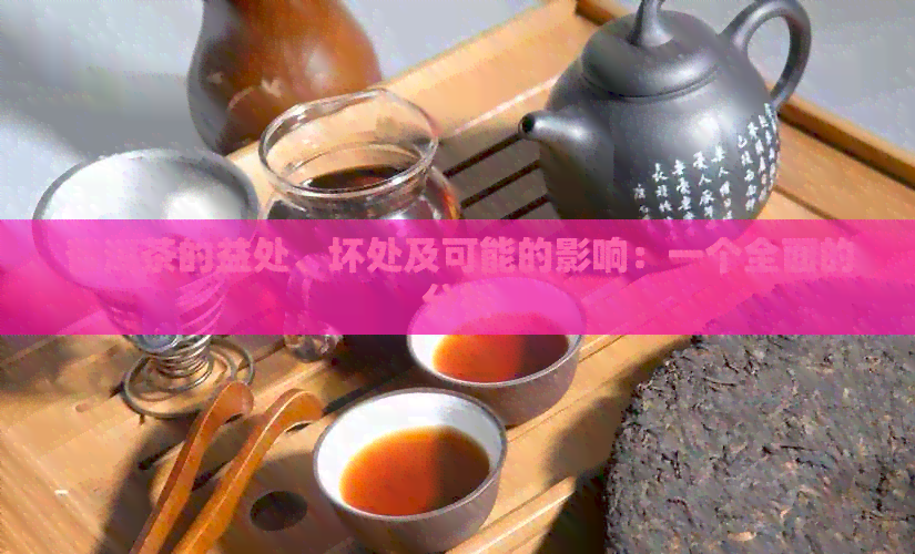 普洱茶的益处、坏处及可能的影响：一个全面的分析