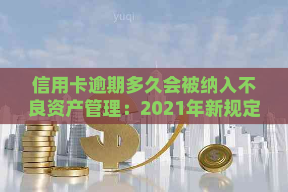 信用卡逾期多久会被纳入不良资产管理：2021年新规定与起诉时间解析