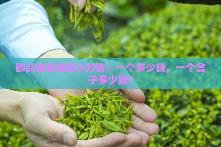 御品堂普洱茶小方砖：一个多少钱，一个盒子多少钱？