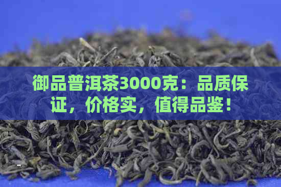 御品普洱茶3000克：品质保证，价格实，值得品鉴！