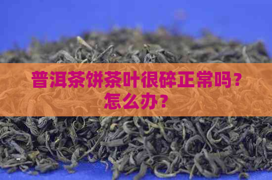 普洱茶饼茶叶很碎正常吗？怎么办？