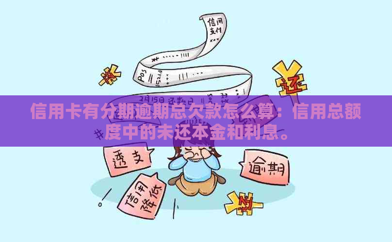 信用卡有分期逾期总欠款怎么算：信用总额度中的未还本金和利息。