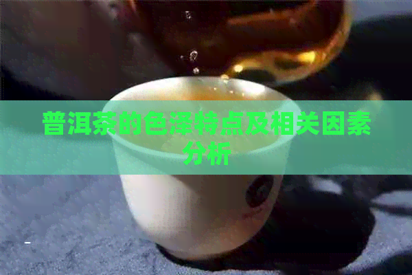 普洱茶的色泽特点及相关因素分析