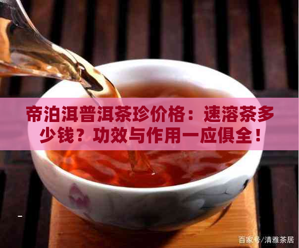 帝泊洱普洱茶珍价格：速溶茶多少钱？功效与作用一应俱全！