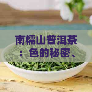 南糯山普洱茶：色的秘密、品鉴与鉴、如何挑选优质茶