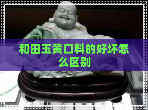 和田玉黄口料的好坏怎么区别