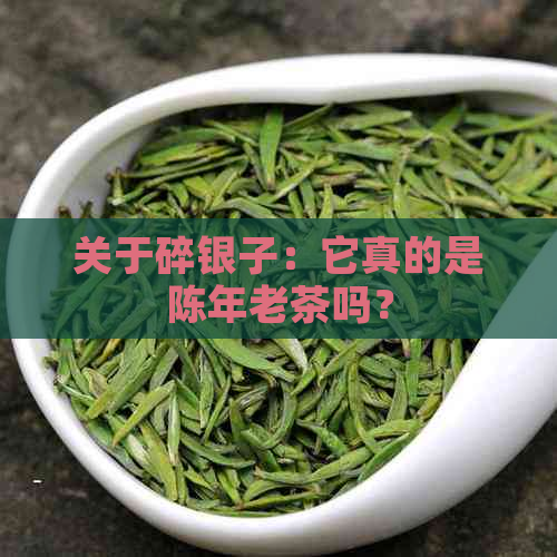 关于碎银子：它真的是陈年老茶吗？