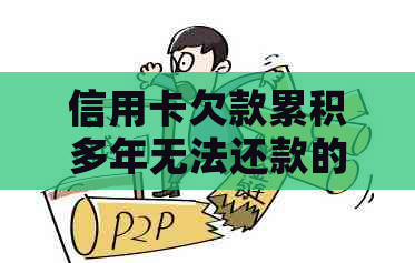 信用卡欠款累积多年无法还款的解决策略和建议