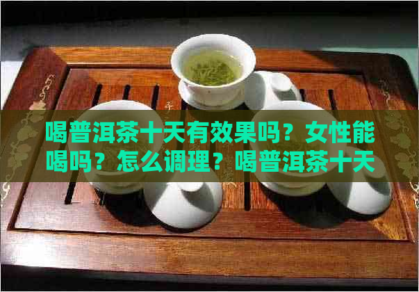 喝普洱茶十天有效果吗？女性能喝吗？怎么调理？喝普洱茶十天能瘦多少？