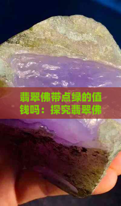 翡翠佛带点绿的值钱吗：探究翡翠佛头顶带绿寓意及市场价值