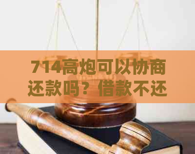 714搞炮可以协商还款吗？借款不还真的会被告上法院吗？