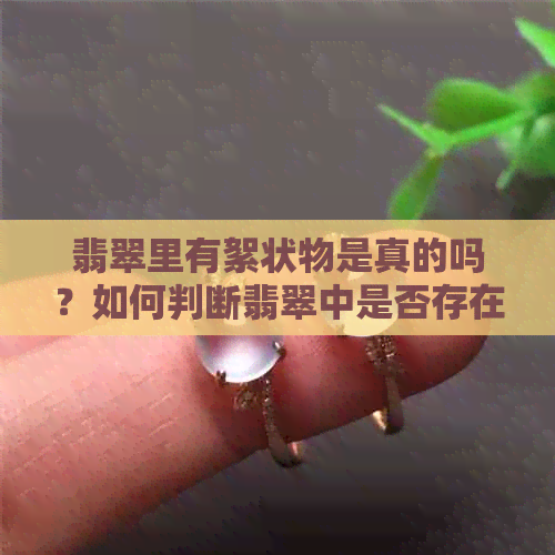 翡翠里有絮状物是真的吗？如何判断翡翠中是否存在絮状物？