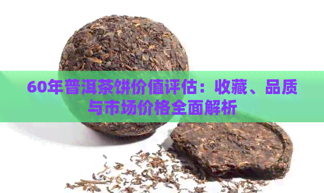 60年普洱茶饼价值评估：收藏、品质与市场价格全面解析