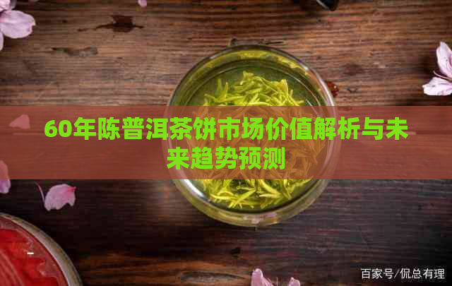 60年陈普洱茶饼市场价值解析与未来趋势预测