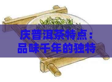 庆普洱茶特点：品味千年的独特韵味与魅力