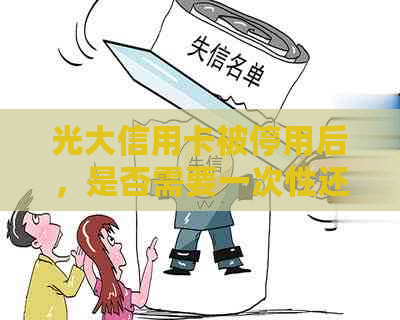 光大信用卡被停用后，是否需要一次性还清欠款？了解还款要求和规定