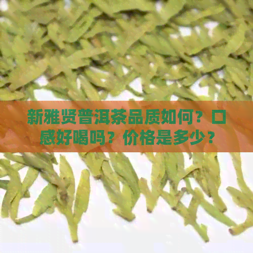 新雅贤普洱茶品质如何？口感好喝吗？价格是多少？