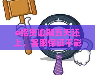 e招贷逾期五天还上，客服保证不影响