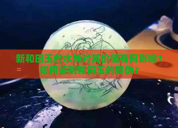 新和田玉的水线对其价值有何影响？如何鉴别和田玉的真伪？