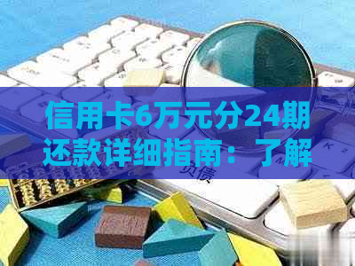 信用卡6万元分24期还款详细指南：了解每月还款额、利息和提前还款可能影响