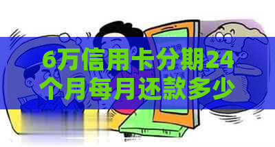 6万信用卡分期24个月每月还款多少钱