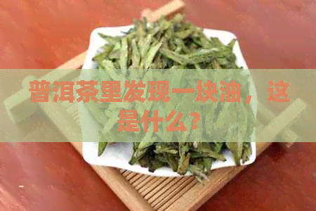 普洱茶里发现一块油，这是什么？