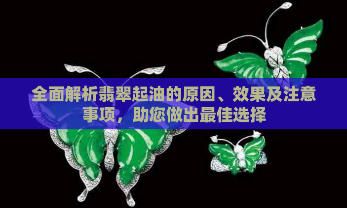 全面解析翡翠起油的原因、效果及注意事项，助您做出更佳选择