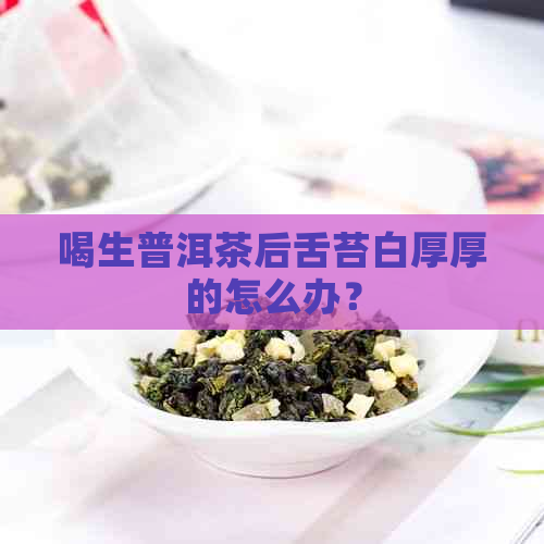 喝生普洱茶后舌苔白厚厚的怎么办？