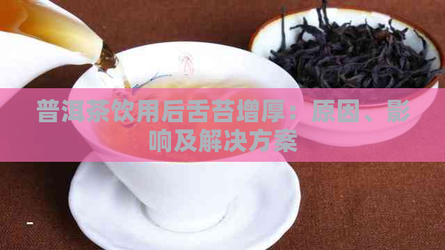 普洱茶饮用后舌苔增厚：原因、影响及解决方案