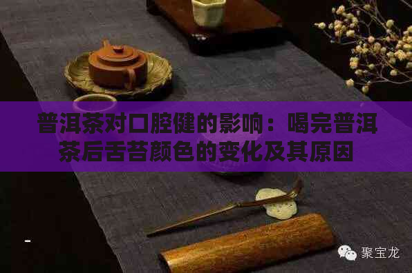 普洱茶对口腔健的影响：喝完普洱茶后舌苔颜色的变化及其原因