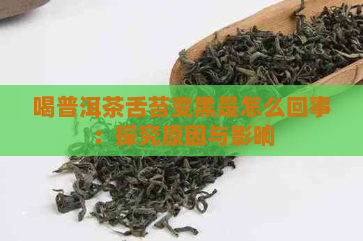 喝普洱茶舌苔变黑是怎么回事：探究原因与影响