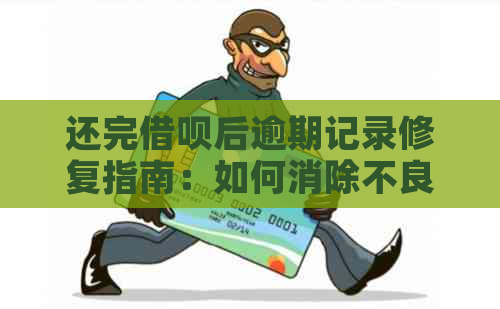 还完借呗后逾期记录修复指南：如何消除不良信用？