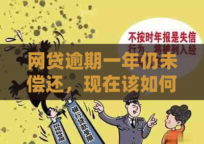 网贷逾期一年仍未偿还，现在该如何处理？逾期一年后需要还多少？