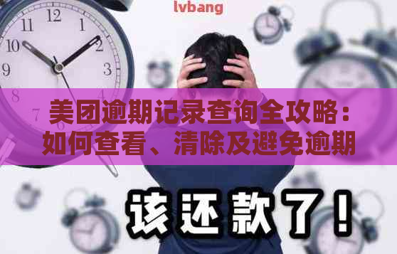 美团逾期记录查询全攻略：如何查看、清除及避免逾期影响