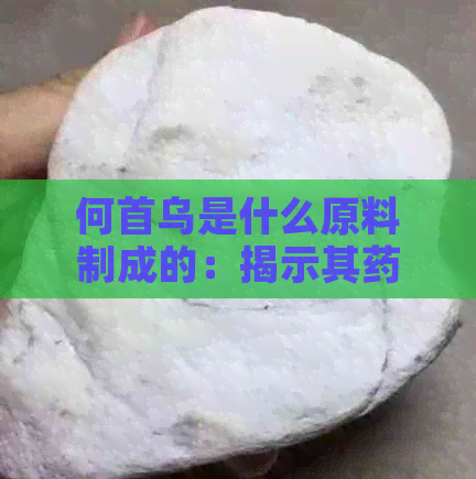 何首乌是什么原料制成的：揭示其药用价值和制作过程