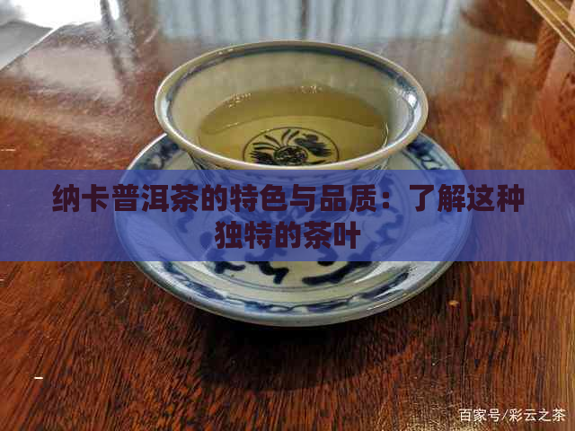 纳卡普洱茶的特色与品质：了解这种独特的茶叶