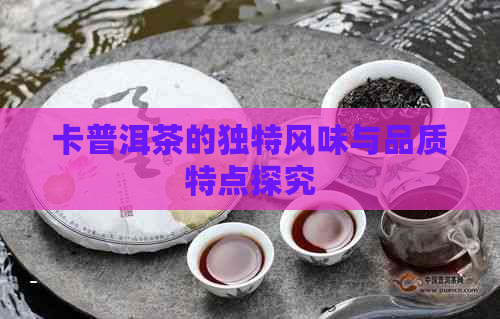 卡普洱茶的独特风味与品质特点探究