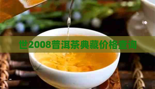 世2008普洱茶典藏价格查询