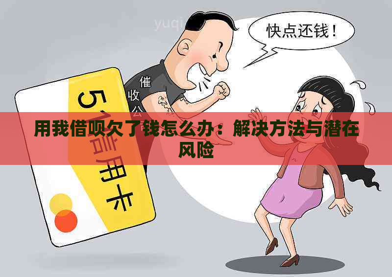 用我借呗欠了钱怎么办：解决方法与潜在风险