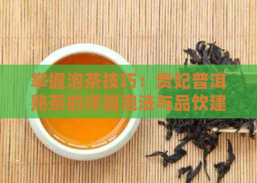 掌握泡茶技巧：贵妃普洱熟茶的详细泡法与品饮建议，让茶香四溢，口感更佳