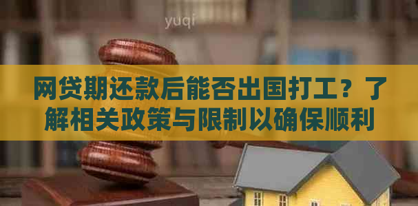 网贷期还款后能否出国打工？了解相关政策与限制以确保顺利出行