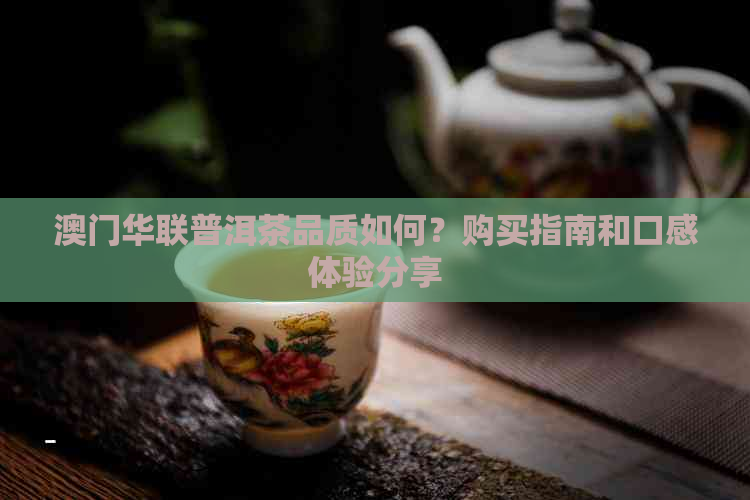 华联普洱茶品质如何？购买指南和口感体验分享