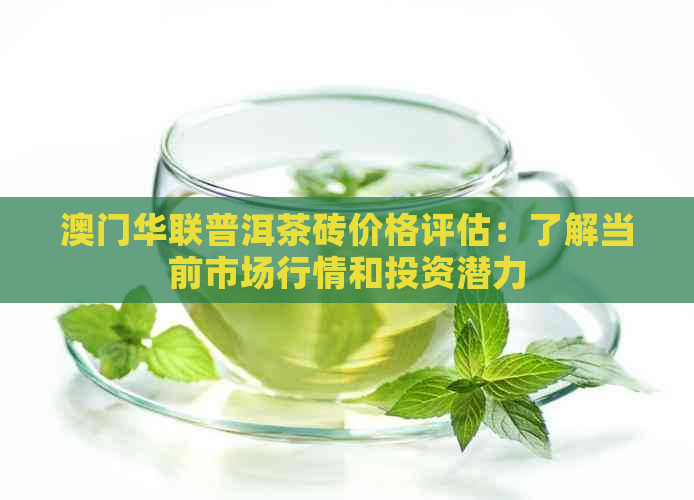 华联普洱茶砖价格评估：了解当前市场行情和投资潜力